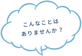 こんなことはありませんか?